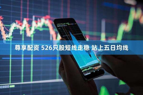 尊享配资 526只股短线走稳 站上五日均线