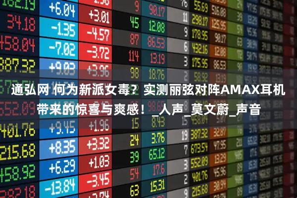 通弘网 何为新派女毒？实测丽弦对阵AMAX耳机带来的惊喜与爽感！_人声_莫文蔚_声音