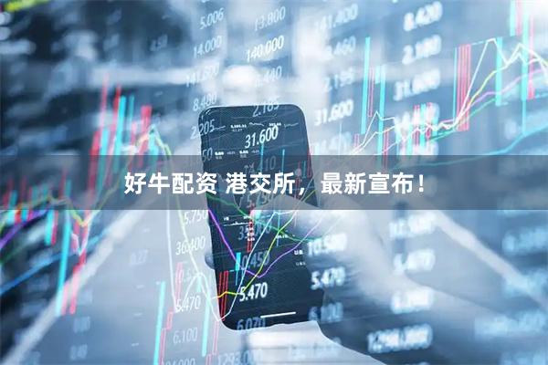 好牛配资 港交所，最新宣布！