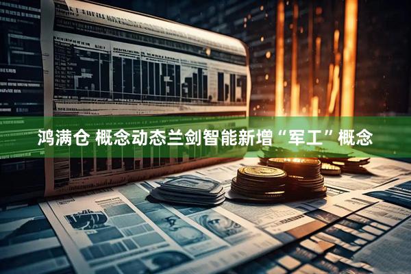 鸿满仓 概念动态兰剑智能新增“军工”概念