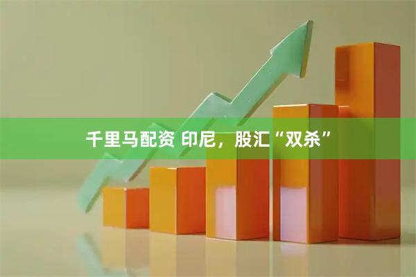 千里马配资 印尼，股汇“双杀”