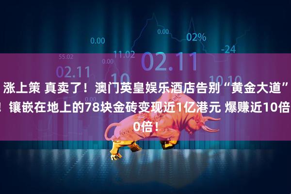 涨上策 真卖了！澳门英皇娱乐酒店告别“黄金大道”！镶嵌在地上的78块金砖变现近1亿港元 爆赚近10倍！