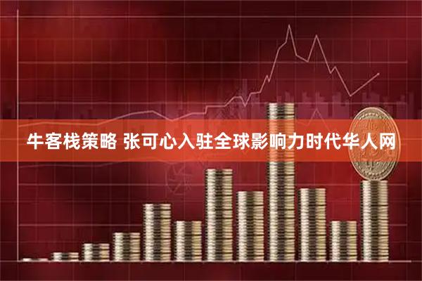牛客栈策略 张可心入驻全球影响力时代华人网
