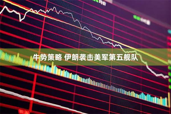 牛势策略 伊朗袭击美军第五舰队