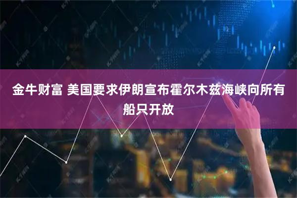 金牛财富 美国要求伊朗宣布霍尔木兹海峡向所有船只开放