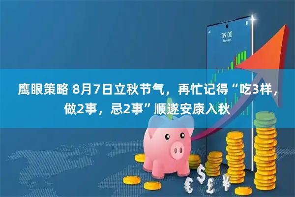 鹰眼策略 8月7日立秋节气，再忙记得“吃3样，做2事，忌2事”顺遂安康入秋